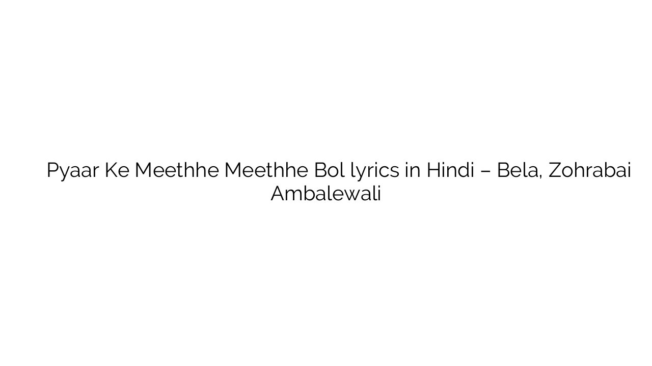 प्यार के मीठे मीठे बोल Pyaar Ke Meethhe Meethhe Bol lyrics in Hindi – Bela, Zohrabai Ambalewali